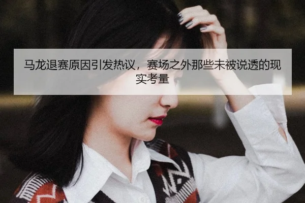 ma-long-tui-sai-yuan-yin-yin-fa-re-yi-sai-chang-zhi-wai-na-xie-wei-bei-shuo-tou-de-xian-shi-kao-liang-2-582.jpg