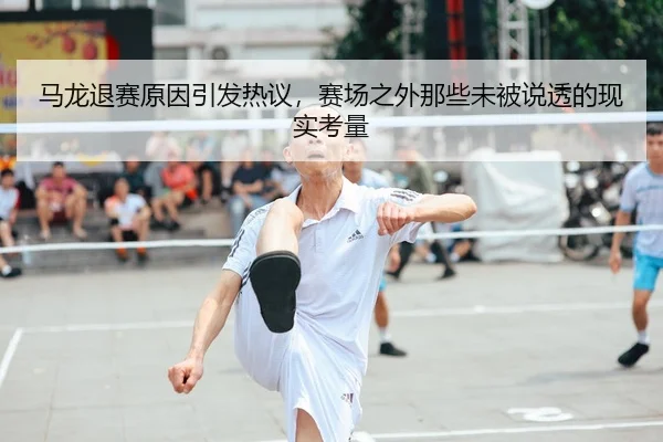 马龙退赛原因引发热议，赛场之外那些未被说透的现实考量